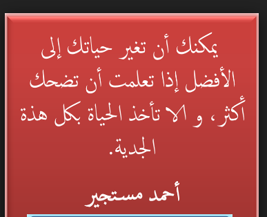 يمكنك ان تغير حياتك الي الافضل اذا تعلمت ان تضحك اكثر، والا تأخذ الحياة بكل هذه الجدية .. احمد مستجير . 