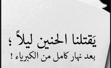 يقتلنا الحنين ليلاً بعد نهار كامل من الكبرياء .