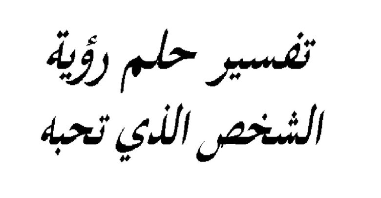 تفسير حلم رؤية شخص تحبه وهو بعيد عنك