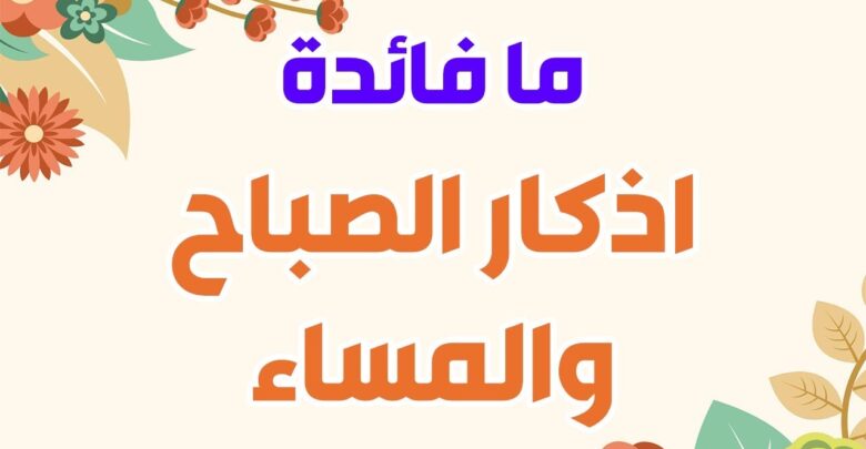 مافائدة أذكار الصباح والمساء