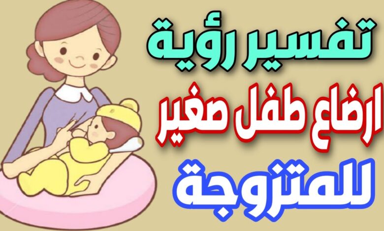 تفسير حلم اني ارضع طفل وانا متزوجة