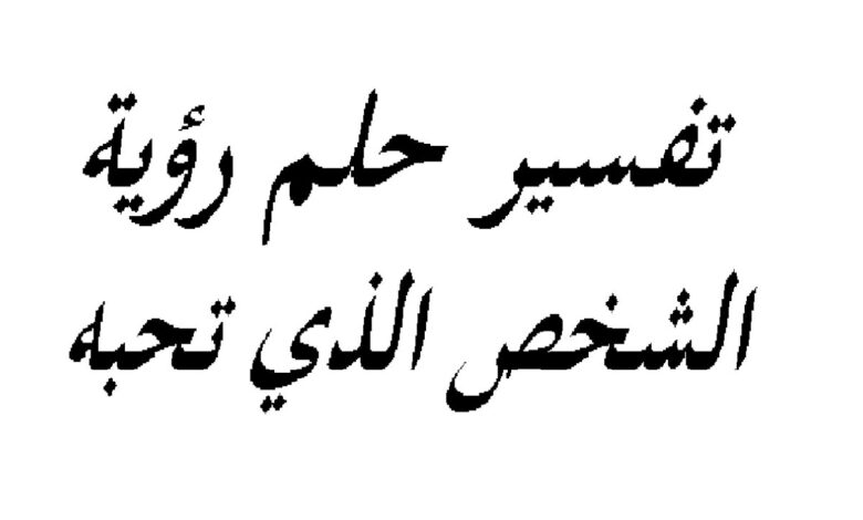 تفسير الحلم بشخص تحبه وهو لا يعلم