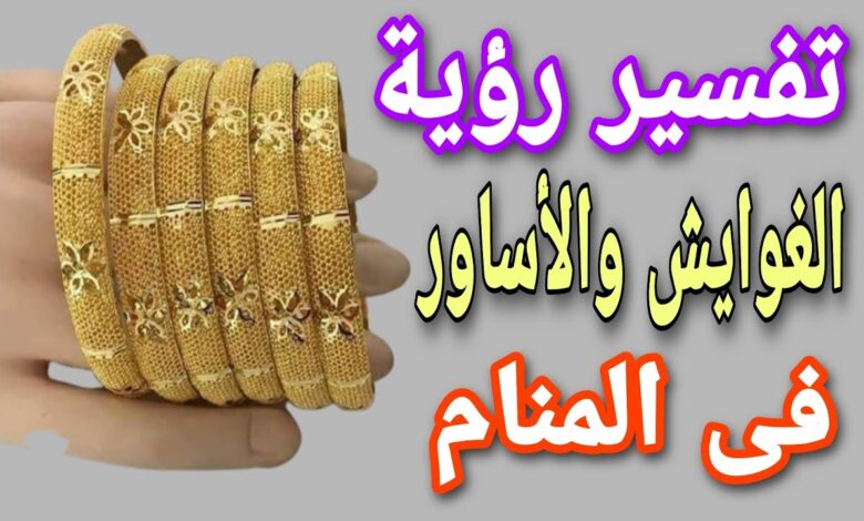 رؤية الغوايش الذهب في المنام للمتزوجه تفسير ابن سيرين