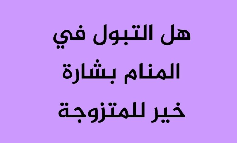 التبول في المنام بشارة خير للمتزوجة